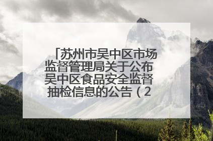 苏州市吴中区市场监督管理局关于公布吴中区食品安全监督抽检信息的公告（2025年第四期）
