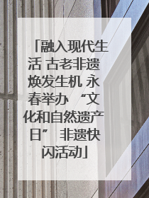 融入现代生活 古老非遗焕发生机 永春举办 “文化和自然遗产日” 非遗快闪活动