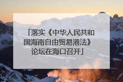 落实《中华人民共和国海南自由贸易港法》论坛在海口召开