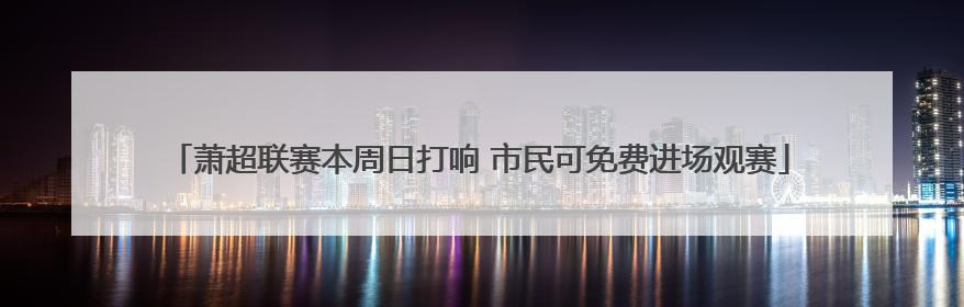 萧超联赛本周日打响 市民可免费进场观赛