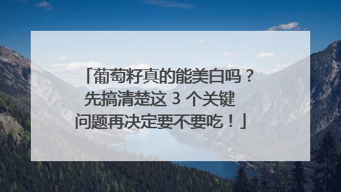 葡萄籽真的能美白吗？先搞清楚这 3 个关键问题再决定要不要吃！