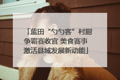 蓝田“勺勺客”村厨争霸赛收官 美食赛事激活县域发展新动能