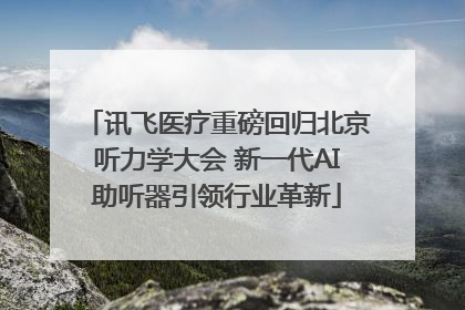 讯飞医疗重磅回归北京听力学大会 新一代AI助听器引领行业革新