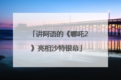 讲阿语的《哪吒2》亮相沙特银幕