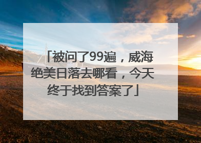 被问了99遍，威海绝美日落去哪看，今天终于找到答案了