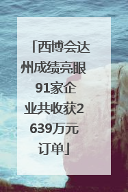 西博会达州成绩亮眼 91家企业共收获2639万元订单