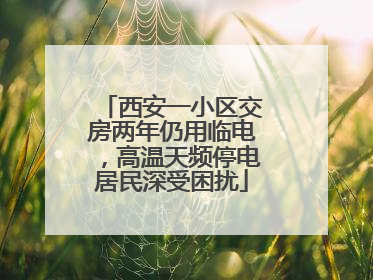 西安一小区交房两年仍用临电，高温天频停电居民深受困扰