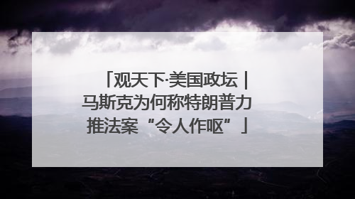 观天下·美国政坛｜马斯克为何称特朗普力推法案“令人作呕”