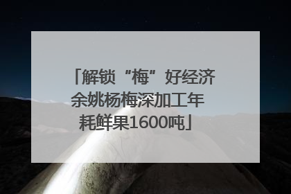 解锁“梅”好经济 余姚杨梅深加工年耗鲜果1600吨