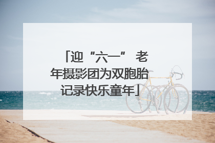 迎“六一” 老年摄影团为双胞胎记录快乐童年