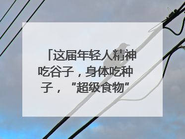 这届年轻人精神吃谷子，身体吃种子，“超级食物”增长246%｜变革618