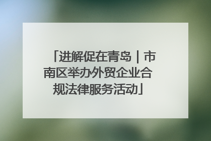进解促在青岛｜市南区举办外贸企业合规法律服务活动