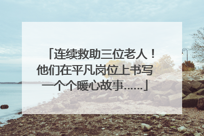 连续救助三位老人！他们在平凡岗位上书写一个个暖心故事……