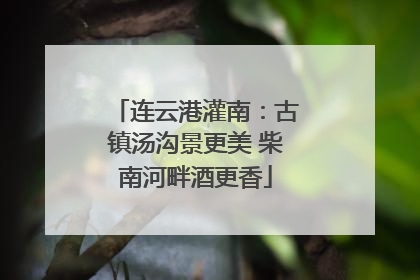 连云港灌南：古镇汤沟景更美 柴南河畔酒更香