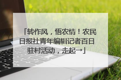 转作风，悟农情！农民日报社青年编辑记者百日驻村活动，走起→