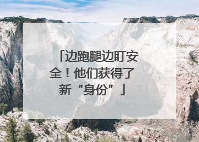 边跑腿边盯安全！他们获得了新“身份”