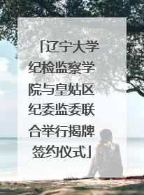 辽宁大学纪检监察学院与皇姑区纪委监委联合举行揭牌签约仪式