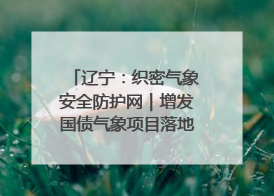 辽宁：织密气象安全防护网｜增发国债气象项目落地见效系列报道