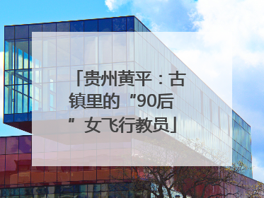 贵州黄平：古镇里的“90后”女飞行教员