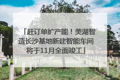 赶订单扩产能！美湖智造长沙基地新建智能车间将于11月全面竣工