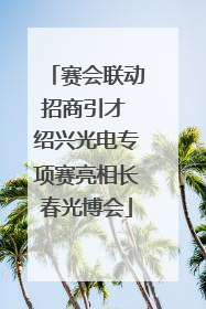 赛会联动招商引才 绍兴光电专项赛亮相长春光博会