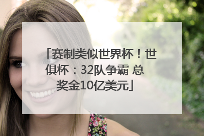 赛制类似世界杯！世俱杯：32队争霸 总奖金10亿美元
