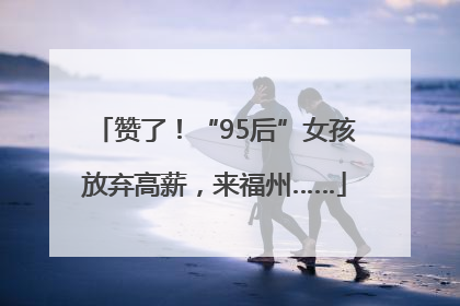 赞了！“95后”女孩放弃高薪，来福州……