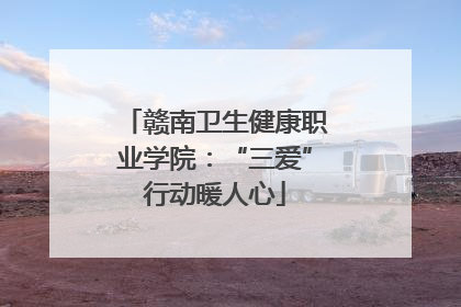 赣南卫生健康职业学院：“三爱”行动暖人心