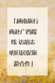 越南旅行商赴广西踩线 访胡志明旧居促旅游合作