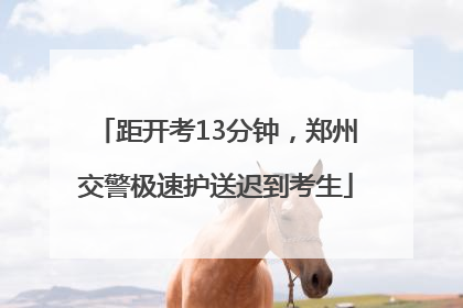 距开考13分钟,郑州交警极速护送迟到考生