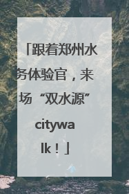 跟着郑州水务体验官，来场“双水源”citywalk！