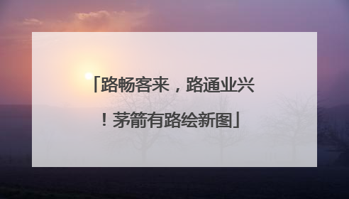 路畅客来，路通业兴！茅箭有路绘新图