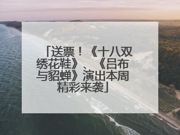 送票！《十八双绣花鞋》、《吕布与貂蝉》演出本周精彩来袭