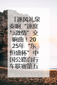 逐风礼泉奏响“速度与激情”交响曲！2025年“东恒盛杯”中国公路自行车联赛第五站（陕西·礼泉站）正式开赛