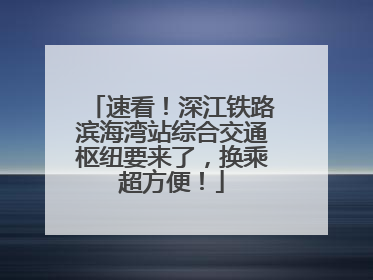 速看！深江铁路滨海湾站综合交通枢纽要来了，换乘超方便！