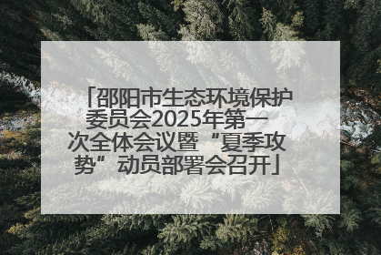 邵阳市生态环境保护委员会2025年第一次全体会议暨“夏季攻势”动员部署会召开
