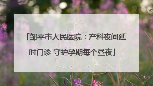 邹平市人民医院：产科夜间延时门诊 守护孕期每个昼夜