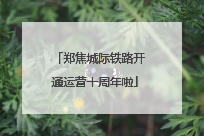 郑焦城际铁路开通运营十周年啦