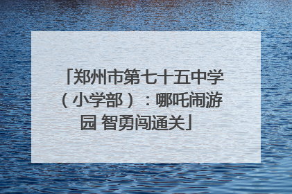 郑州市第七十五中学（小学部）：哪吒闹游园 智勇闯通关