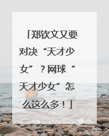 郑钦文又要对决“天才少女”？网球“天才少女”怎么这么多！