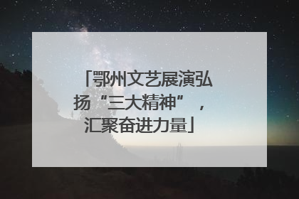 鄂州文艺展演弘扬“三大精神”，汇聚奋进力量
