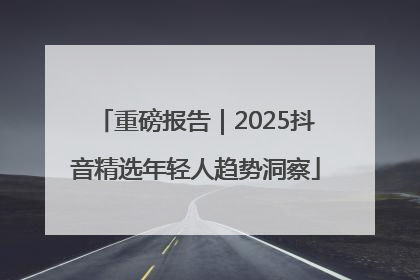 重磅报告｜2025抖音精选年轻人趋势洞察