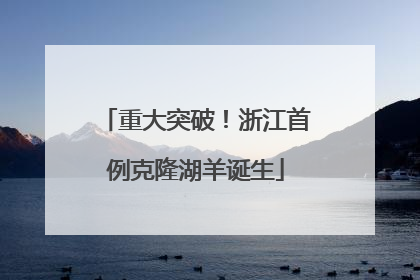 重大突破！浙江首例克隆湖羊诞生