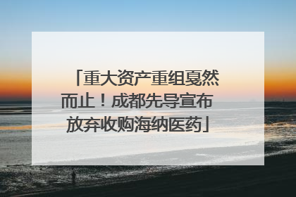 重大资产重组戛然而止！成都先导宣布放弃收购海纳医药