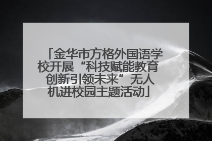 金华市方格外国语学校开展“科技赋能教育 创新引领未来”无人机进校园主题活动