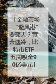 金融市场“避风港”要变天？黄金遇冷，比特币ETF五周吸金90亿美元