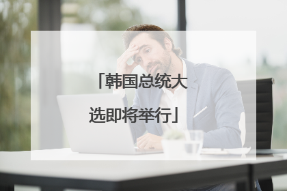 韩国总统大选即将举行