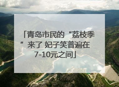 青岛市民的“荔枝季”来了 妃子笑普遍在7-10元之间
