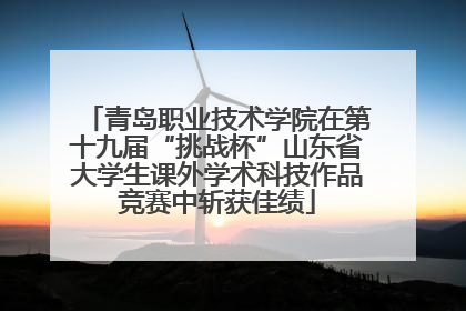 青岛职业技术学院在第十九届“挑战杯”山东省大学生课外学术科技作品竞赛中斩获佳绩