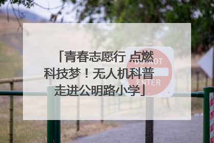 青春志愿行 点燃科技梦！无人机科普走进公明路小学